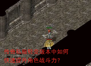 传奇私服轻变版本中如何快速提升角色战斗力? 传奇私服轻变版本中如何快速提升角色战斗力?