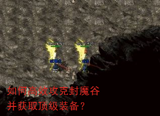 如何高效攻克封魔谷并获取顶级装备? 如何高效攻克封魔谷并获取顶级装备?