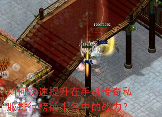 如何快速提升在手机传奇私服排行榜前十名中的战力? 如何快速提升在手机传奇私服排行榜前十名中的战力?