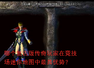 哪个复古版传奇玩家在竞技场迷你地图中最具优势? 哪个复古版传奇玩家在竞技场迷你地图中最具优势?