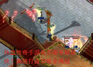 热血传奇手游金币哪里刷最快?高效打金攻略全揭秘 热血传奇手游金币哪里刷最快?高效打金攻略全揭秘