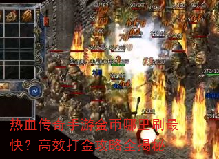 热血传奇手游金币哪里刷最快?高效打金攻略全揭秘 热血传奇手游金币哪里刷最快?高效打金攻略全揭秘