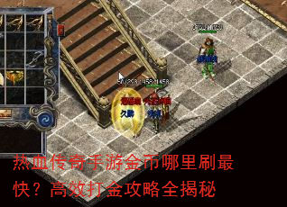 热血传奇手游金币哪里刷最快?高效打金攻略全揭秘 热血传奇手游金币哪里刷最快?高效打金攻略全揭秘