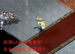 后期sf合击传奇职业如何搭配最强势? 后期sf合击传奇职业如何搭配最强势?