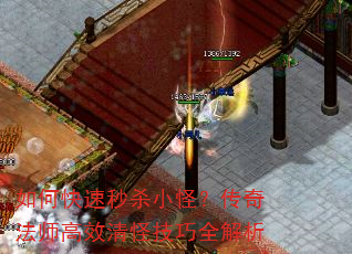 如何快速秒杀小怪?传奇法师高效清怪技巧全解析 如何快速秒杀小怪?传奇法师高效清怪技巧全解析