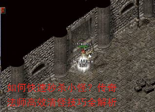 如何快速秒杀小怪?传奇法师高效清怪技巧全解析 如何快速秒杀小怪?传奇法师高效清怪技巧全解析