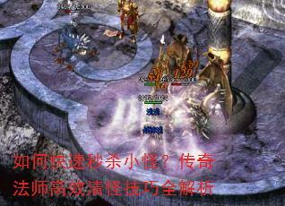 如何快速秒杀小怪?传奇法师高效清怪技巧全解析 如何快速秒杀小怪?传奇法师高效清怪技巧全解析