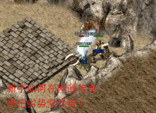 新手如何在网通传奇里把劣势变优势? 新手如何在网通传奇里把劣势变优势?