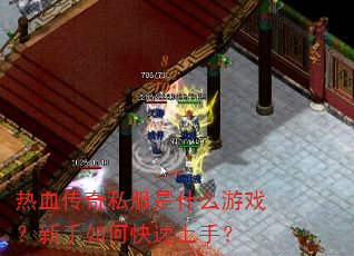 热血传奇私服是什么游戏?新手如何快速上手? 热血传奇私服是什么游戏?新手如何快速上手?