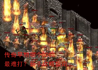 传奇早期哪个BOSS最难打?新手攻略指南 传奇早期哪个BOSS最难打?新手攻略指南