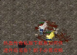 热血传奇私服下载后如何快速升级装备?新手必看攻略 热血传奇私服下载后如何快速升级装备?新手必看攻略