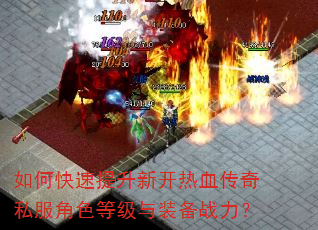 如何快速提升新开热血传奇私服角色等级与装备战力? 如何快速提升新开热血传奇私服角色等级与装备战力?