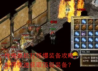 传奇单机打怪爆装备攻略,如何快速获取顶级装备? 传奇单机打怪爆装备攻略,如何快速获取顶级装备?