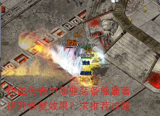 热血传奇中哪些装备能显著提升恢复效果?求推荐攻略 热血传奇中哪些装备能显著提升恢复效果?求推荐攻略