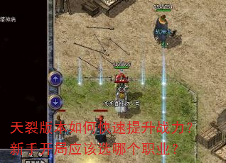 天裂版本如何快速提升战力?新手开局应该选哪个职业? 天裂版本如何快速提升战力?新手开局应该选哪个职业?