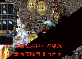 热血传奇私服现在还能玩吗?最新攻略与技巧分享 热血传奇私服现在还能玩吗?最新攻略与技巧分享