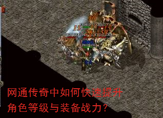 网通传奇中如何快速提升角色等级与装备战力? 网通传奇中如何快速提升角色等级与装备战力?