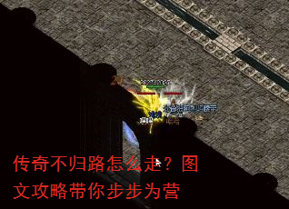 传奇不归路怎么走?图文攻略带你步步为营 传奇不归路怎么走?图文攻略带你步步为营
