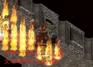 传奇不归路怎么走?图文攻略带你步步为营 传奇不归路怎么走?图文攻略带你步步为营