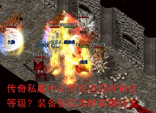 传奇私服中如何快速提升角色等级?装备获取攻略有哪些? 传奇私服中如何快速提升角色等级?装备获取攻略有哪些?