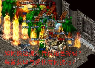 如何快速提升传奇角色等级?装备获取与强化有何技巧? 如何快速提升传奇角色等级?装备获取与强化有何技巧?