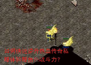 如何快速提升热血传奇私服体验服角色战斗力? 如何快速提升热血传奇私服体验服角色战斗力?