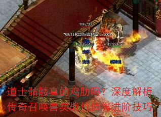 道士骷髅真的鸡肋吗?深度解析传奇召唤兽实战价值与进阶技巧 道士骷髅真的鸡肋吗?深度解析传奇召唤兽实战价值与进阶技巧
