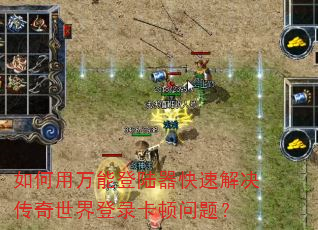如何用万能登陆器快速解决传奇世界登录卡顿问题? 如何用万能登陆器快速解决传奇世界登录卡顿问题?