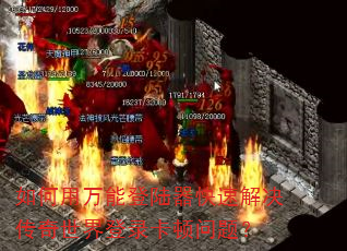 如何用万能登陆器快速解决传奇世界登录卡顿问题? 如何用万能登陆器快速解决传奇世界登录卡顿问题?