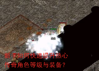 新手如何快速提升热心传奇角色等级与装备? 新手如何快速提升热心传奇角色等级与装备?