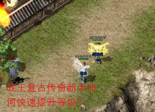 战王复古传奇新手如何快速提升等级? 战王复古传奇新手如何快速提升等级?