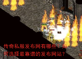 传奇私服发布网有哪些?如何选择最靠谱的发布网站? 传奇私服发布网有哪些?如何选择最靠谱的发布网站?
