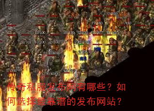 传奇私服发布网有哪些?如何选择最靠谱的发布网站? 传奇私服发布网有哪些?如何选择最靠谱的发布网站?