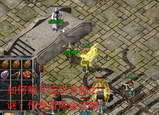 如何解开远古卷轴之谜?传奇冒险全攻略 如何解开远古卷轴之谜?传奇冒险全攻略
