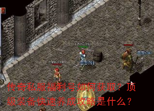 传奇私服福利号如何获取?顶级装备快速养成攻略是什么? 传奇私服福利号如何获取?顶级装备快速养成攻略是什么?