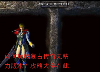 如何玩转复古传奇无精力版本?攻略大全在此 如何玩转复古传奇无精力版本?攻略大全在此