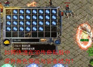 如何快速在3D传奇私服中提升角色等级与装备战力? 如何快速在3D传奇私服中提升角色等级与装备战力?
