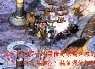 如何快速提升冰雪传奇冰雪之城的战斗力?有哪些必做任务和刷怪点推荐?装备强化与技能搭配有什么技巧? 如何快速提升冰雪传奇冰雪之城的战斗力?有哪些必做任务和刷怪点推荐?装备强化与技能搭配有什么技巧?