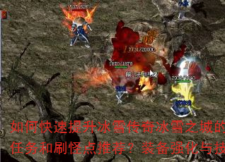 如何快速提升冰雪传奇冰雪之城的战斗力?有哪些必做任务和刷怪点推荐?装备强化与技能搭配有什么技巧? 如何快速提升冰雪传奇冰雪之城的战斗力?有哪些必做任务和刷怪点推荐?装备强化与技能搭配有什么技巧?