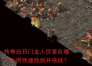 传奇白日门龙人位置在哪?如何快速找到并挑战? 传奇白日门龙人位置在哪?如何快速找到并挑战?