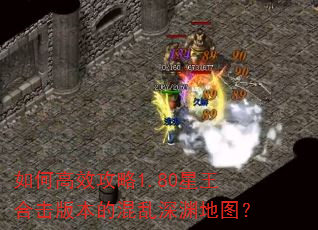 如何高效攻略1.80星王合击版本的混乱深渊地图? 如何高效攻略1.80星王合击版本的混乱深渊地图?