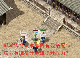 嘟嘟传奇玩家如何有效搭配与培养英雄提升英雄提升战力? 嘟嘟传奇玩家如何有效搭配与培养英雄提升英雄提升战力?