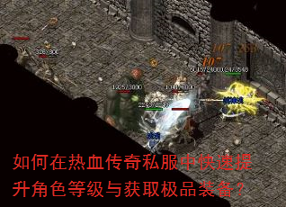 如何在热血传奇私服中快速提升角色等级与获取极品装备? 如何在热血传奇私服中快速提升角色等级与获取极品装备?