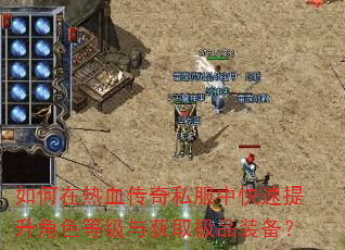 如何在热血传奇私服中快速提升角色等级与获取极品装备? 如何在热血传奇私服中快速提升角色等级与获取极品装备?