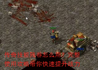 传奇技能残卷怎么用?完整使用攻略带你快速提升战力 传奇技能残卷怎么用?完整使用攻略带你快速提升战力