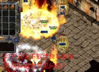 如何安全下载传奇私服服务端并避免常见问题? 如何安全下载传奇私服服务端并避免常见问题?