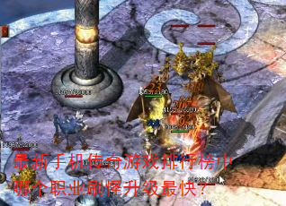 最新手机传奇游戏排行榜中哪个职业刷怪升级最快? 最新手机传奇游戏排行榜中哪个职业刷怪升级最快?
