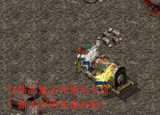 76精品复古传奇怎么玩?新手如何快速升级? 76精品复古传奇怎么玩?新手如何快速升级?