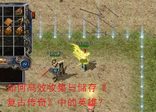 如何高效收集与储存《复古传奇》中的英雄? 如何高效收集与储存《复古传奇》中的英雄?