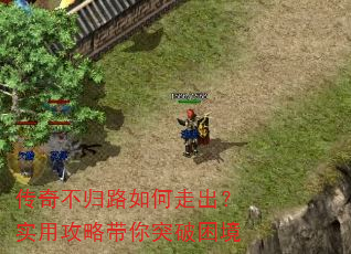 传奇不归路如何走出?实用攻略带你突破困境 传奇不归路如何走出?实用攻略带你突破困境